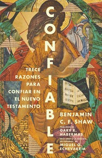 Confiable: Trece razones para confiar en el Nuevo Testamento, By Benjamin C. F. Shaw