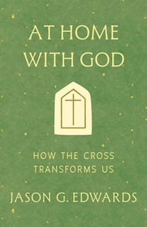At Home with God: How the Cross Transforms Us, By Jason G. Edwards