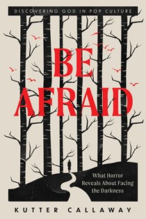 A1722 Be Afraid: What Horror Reveals About Facing the Darkness, By Kutter Callaway