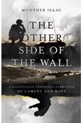 The Other Side of the Wall: A Palestinian Christian Narrative of Lament and Hope, By Munther Isaac