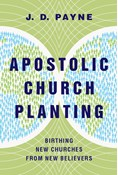 Apostolic Church Planting: Birthing New Churches from New Believers, By J. D. Payne