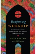 Transforming Worship: Planning and Leading Sunday Services as If Spiritual Formation Mattered, By Rory Noland