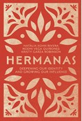 Hermanas: Deepening Our Identity and Growing Our Influence, By Natalia Kohn Rivera and Noemi Vega Quiñones and Kristy Garza Robinson