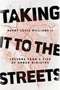 Taking It to the Streets: Lessons from a Life of Urban Ministry, By Harry Louis Williams II