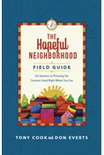 The Hopeful Neighborhood Field Guide: Six Sessions on Pursuing the Common Good Right Where You Live, By Tony Cook and Don Everts