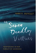 The Seven Deadly Virtues: Temptations in Our Pursuit of Goodness, By Todd E. Outcalt
