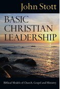 Basic Christian Leadership: Biblical Models of Church, Gospel and Ministry, By John Stott