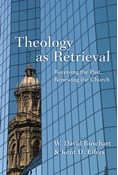 Theology as Retrieval: Receiving the Past, Renewing the Church, By W. David Buschart and Kent Eilers
