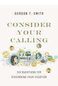 Consider Your Calling: Six Questions for Discerning Your Vocation, By Gordon T. Smith