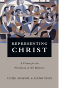 Representing Christ: A Vision for the Priesthood of All Believers, By Uche Anizor and Hank Voss