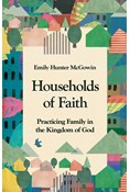 Households of Faith: Practicing Family in the Kingdom of God, By Emily Hunter McGowin