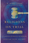 Religions on Trial: A Lawyer Examines Buddhism, Hinduism, Islam, and More, By W. Mark Lanier