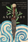 Flood and Fury: Old Testament Violence and the Shalom of God, By Matthew J. Lynch