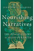 Nourishing Narratives: The Power of Story to Shape Our Faith, By Jennifer L. Holberg