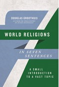 World Religions in Seven Sentences: A Small Introduction to a Vast Topic, By Douglas Groothuis