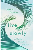 Live Slowly: A Gentle Invitation to Exhale, By Jodi H. Grubbs