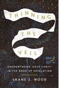 Thinning the Veil: Encountering Jesus Christ in the Book of Revelation, By Shane J. Wood