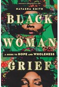 Black Woman Grief: A Guide to Hope and Wholeness, By Natasha Smith