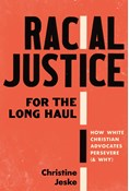Racial Justice for the Long Haul: How White Christian Advocates Persevere (and Why), By Christine Jeske