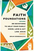 Faith Foundations: 99 Devotions to Help Your Family Know, Love, and Act Like Jesus, By Brian Dembowczyk