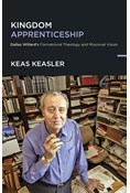 Kingdom Apprenticeship: Dallas Willard's Formational Theology and Missional Vision, By Keas Keasler
