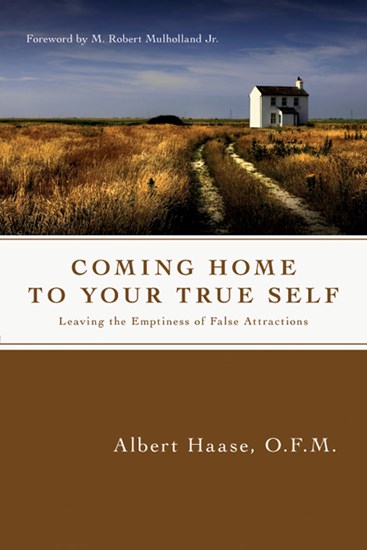 Coming Home to Your True Self: Leaving the Emptiness of False Attractions, By Albert Haase OFM