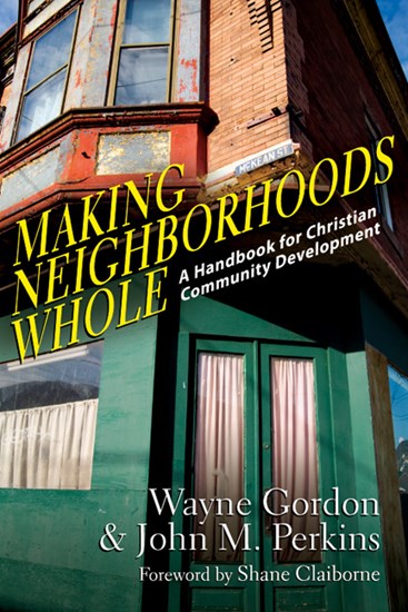Making Neighborhoods Whole: A Handbook for Christian Community Development, By Wayne Gordon and John M. Perkins