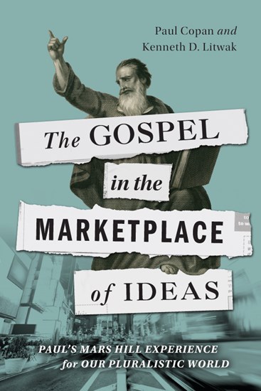 The Gospel in the Marketplace of Ideas: Paul's Mars Hill Experience for Our Pluralistic World, By Paul Copan and Kenneth D. Litwak