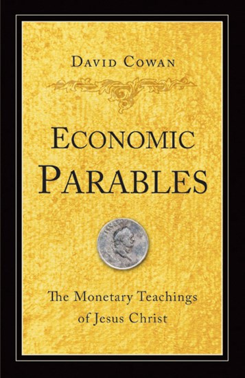 Economic Parables: The Monetary Teachings of Jesus Christ, By David Cowan