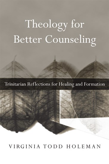 Theology for Better Counseling: Trinitarian Reflections for Healing and Formation, By Virginia Todd Holeman