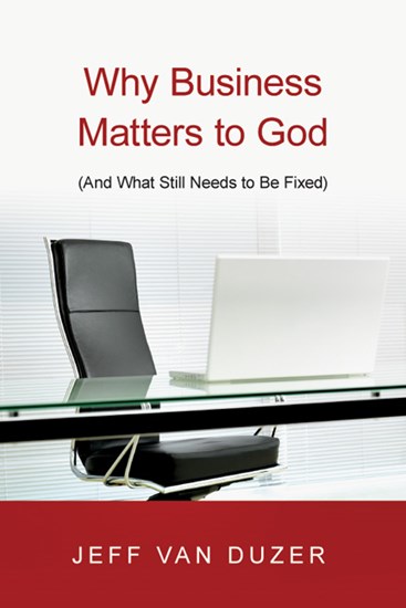 Why Business Matters to God: (And What Still Needs to Be Fixed), By Jeff Van Duzer