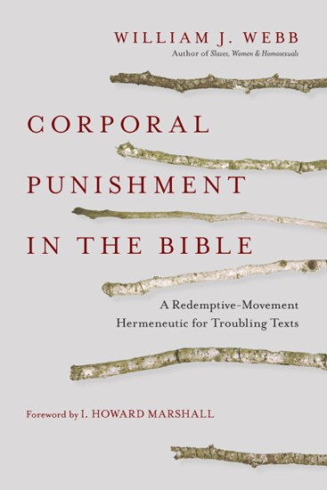 Corporal Punishment in the Bible: A Redemptive-Movement Hermeneutic for Troubling Texts, By William J. Webb