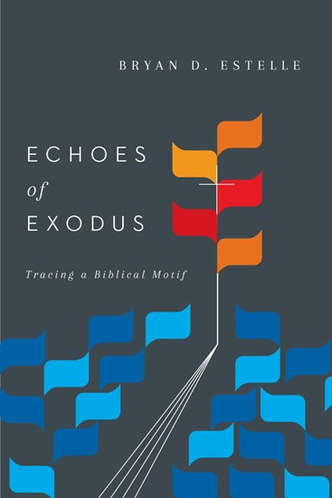 Echoes of Exodus: Tracing a Biblical Motif, By Bryan D. Estelle