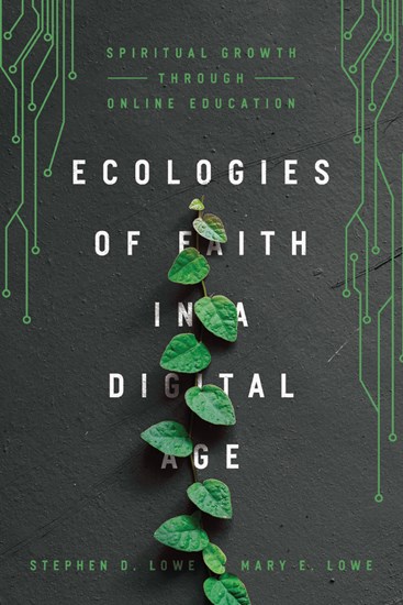 Ecologies of Faith in a Digital Age: Spiritual Growth through Online Education, By Stephen D. Lowe and Mary E. Lowe