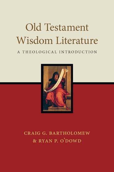 Old Testament Wisdom Literature: A Theological Introduction, By Craig G. Bartholomew and Ryan P. O'Dowd