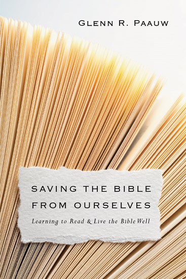 Saving the Bible from Ourselves: Learning to Read and Live the Bible Well, By Glenn R. Paauw