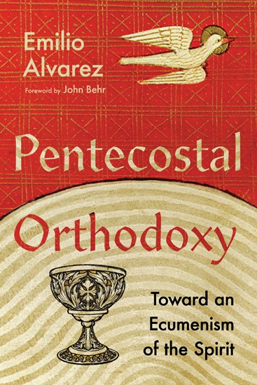 Pentecostal Orthodoxy: Toward an Ecumenism of the Spirit, By Emilio Alvarez