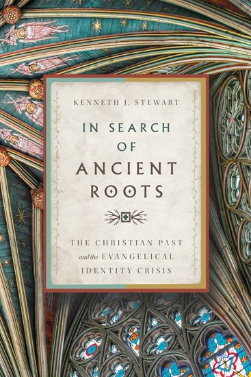 In Search of Ancient Roots: The Christian Past and the Evangelical Identity Crisis, By Kenneth J. Stewart
