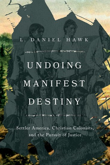 Undoing Manifest Destiny: Settler America, Christian Colonists, and the Pursuit of Justice, By L. Daniel Hawk