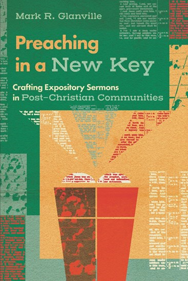 Preaching in a New Key: Crafting Expository Sermons in Post-Christian Communities, By Mark R Glanville