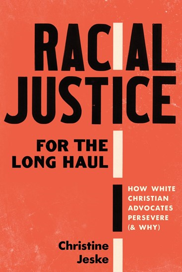 Racial Justice for the Long Haul: How White Christian Advocates Persevere (and Why), By Christine Jeske