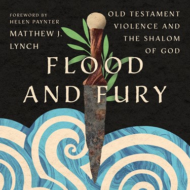 Flood and Fury: Old Testament Violence and the Shalom of God, By Matthew J. Lynch