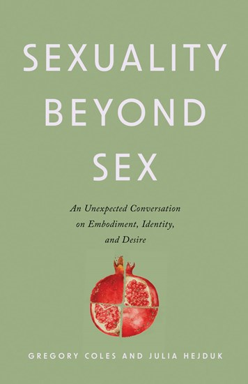 Sexuality Beyond Sex: An Unexpected Conversation on Embodiment, Identity, and Desire, By Gregory Coles and Julia Hejduk