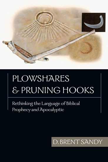 Plowshares and Pruning Hooks: Rethinking the Language of Biblical Prophecy and Apocalyptic, By Brent Sandy