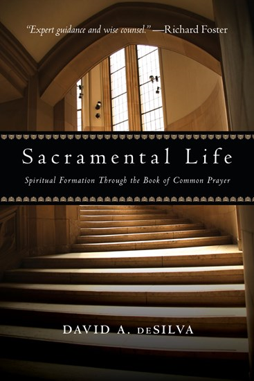 Sacramental Life: Spiritual Formation Through the Book of Common Prayer, By David A. deSilva