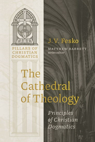 The Cathedral of Theology: Principles of Christian Dogmatics, By J. V. Fesko
